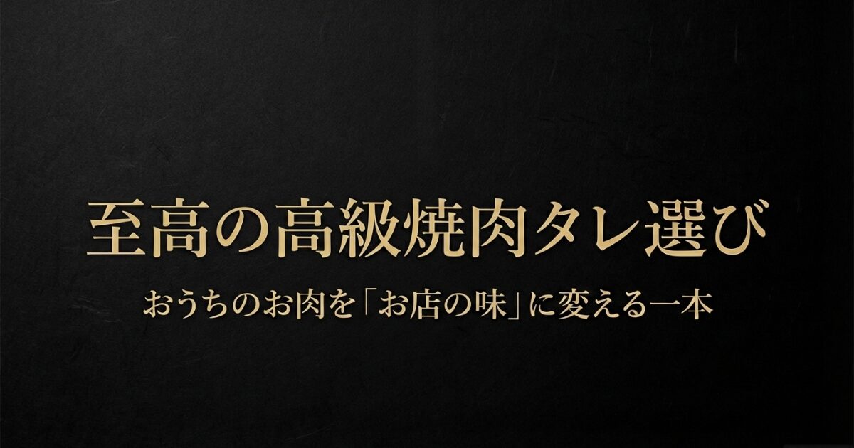 おうちのお肉をお店の味に変える、至高の高級焼肉タレ選びのタイトルスライド